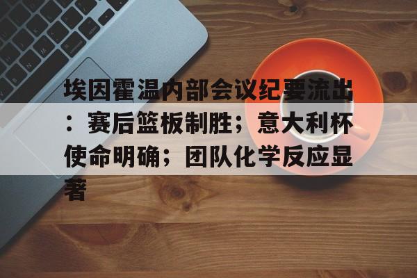 英雄联盟S15赛制-埃因霍温内部会议纪要流出：赛后篮板制胜；意大利杯使命明确；团队化学反应显著